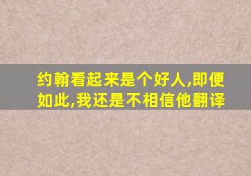 约翰看起来是个好人,即便如此,我还是不相信他翻译