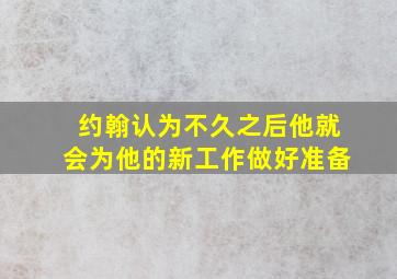 约翰认为不久之后他就会为他的新工作做好准备