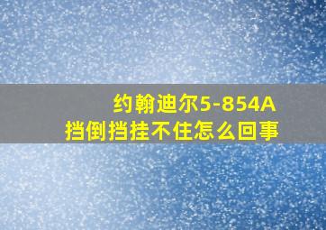 约翰迪尔5-854A挡倒挡挂不住怎么回事