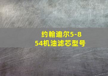 约翰迪尔5-854机油滤芯型号