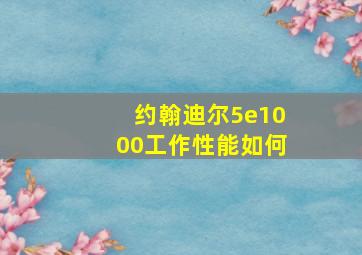 约翰迪尔5e1000工作性能如何