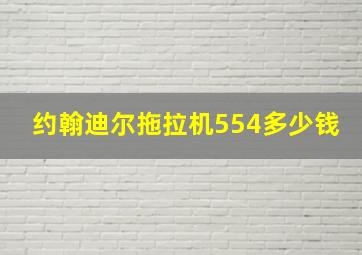 约翰迪尔拖拉机554多少钱