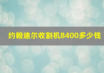 约翰迪尔收割机8400多少钱