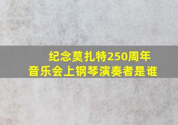 纪念莫扎特250周年音乐会上钢琴演奏者是谁