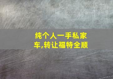 纯个人一手私家车,转让福特全顺