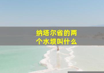 纳塔尔省的两个水坝叫什么