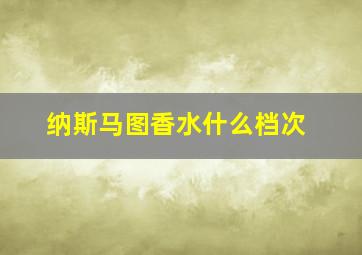 纳斯马图香水什么档次