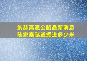 纳赫高速公路最新消息陆家寨隧道掘进多少米