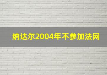 纳达尔2004年不参加法网