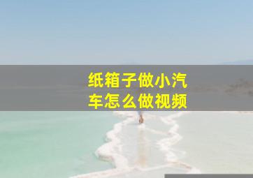 纸箱子做小汽车怎么做视频