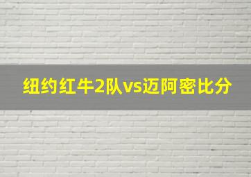 纽约红牛2队vs迈阿密比分