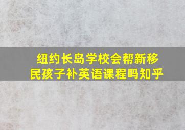 纽约长岛学校会帮新移民孩子补英语课程吗知乎