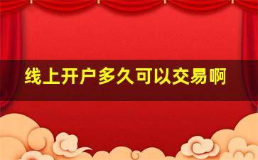 线上开户多久可以交易啊