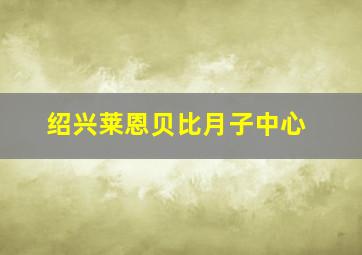 绍兴莱恩贝比月子中心