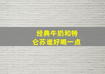 经典牛奶和特仑苏谁好喝一点