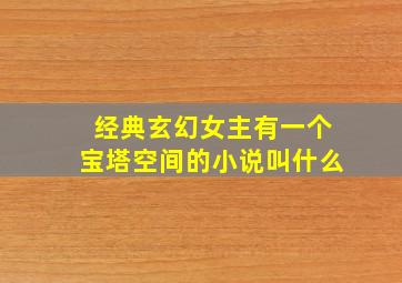 经典玄幻女主有一个宝塔空间的小说叫什么