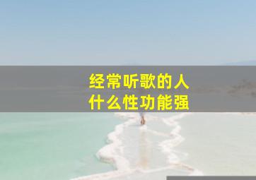 经常听歌的人什么性功能强