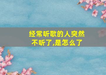 经常听歌的人突然不听了,是怎么了