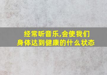 经常听音乐,会使我们身体达到健康的什么状态