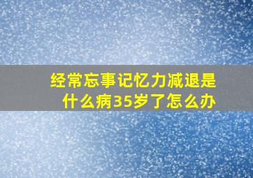 经常忘事记忆力减退是什么病35岁了怎么办