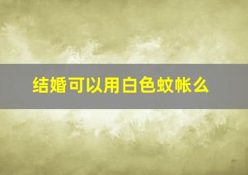 结婚可以用白色蚊帐么