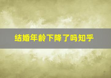 结婚年龄下降了吗知乎