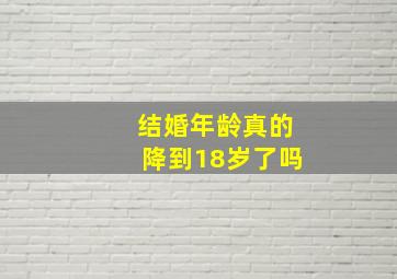 结婚年龄真的降到18岁了吗