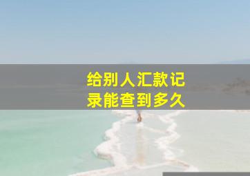 给别人汇款记录能查到多久