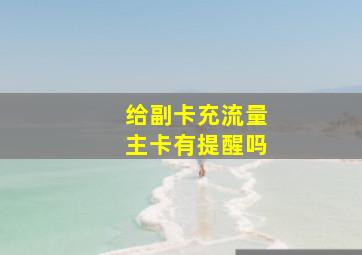 给副卡充流量主卡有提醒吗