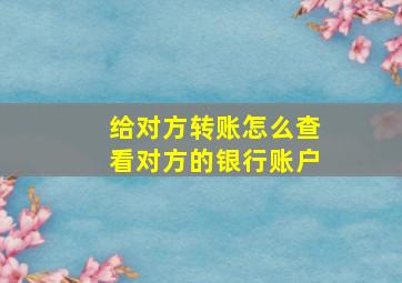 给对方转账怎么查看对方的银行账户