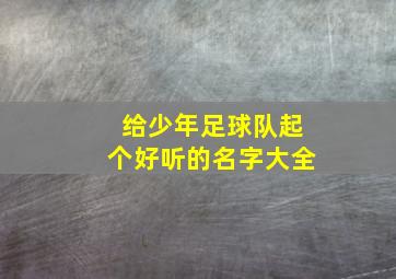 给少年足球队起个好听的名字大全