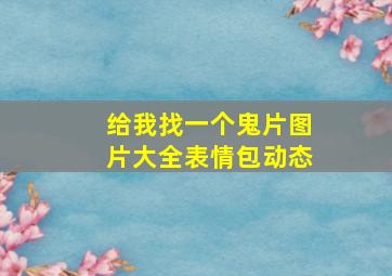 给我找一个鬼片图片大全表情包动态