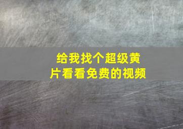 给我找个超级黄片看看免费的视频