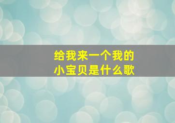 给我来一个我的小宝贝是什么歌