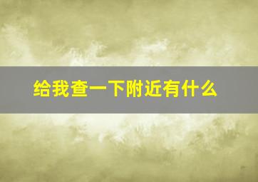 给我查一下附近有什么