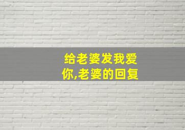 给老婆发我爱你,老婆的回复