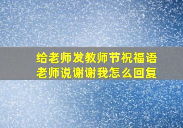 给老师发教师节祝福语老师说谢谢我怎么回复