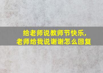 给老师说教师节快乐,老师给我说谢谢怎么回复