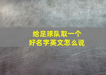 给足球队取一个好名字英文怎么说