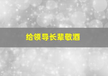 给领导长辈敬酒