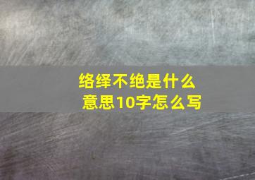 络绎不绝是什么意思10字怎么写