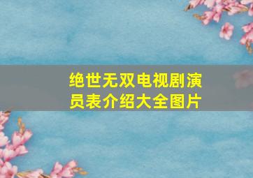 绝世无双电视剧演员表介绍大全图片