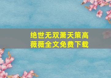 绝世无双萧天策高薇薇全文免费下载