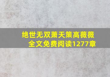 绝世无双萧天策高薇薇全文免费阅读1277章