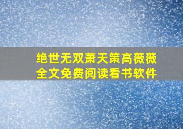 绝世无双萧天策高薇薇全文免费阅读看书软件