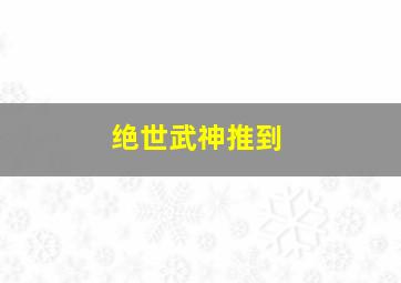 绝世武神推到