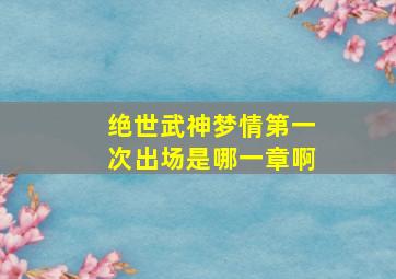 绝世武神梦情第一次出场是哪一章啊