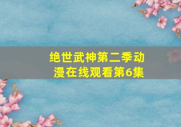 绝世武神第二季动漫在线观看第6集