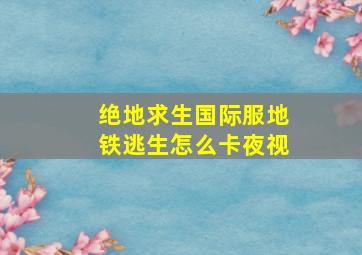 绝地求生国际服地铁逃生怎么卡夜视