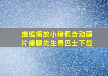 继续播放小猪佩奇动画片瘦腿先生看巴士下载